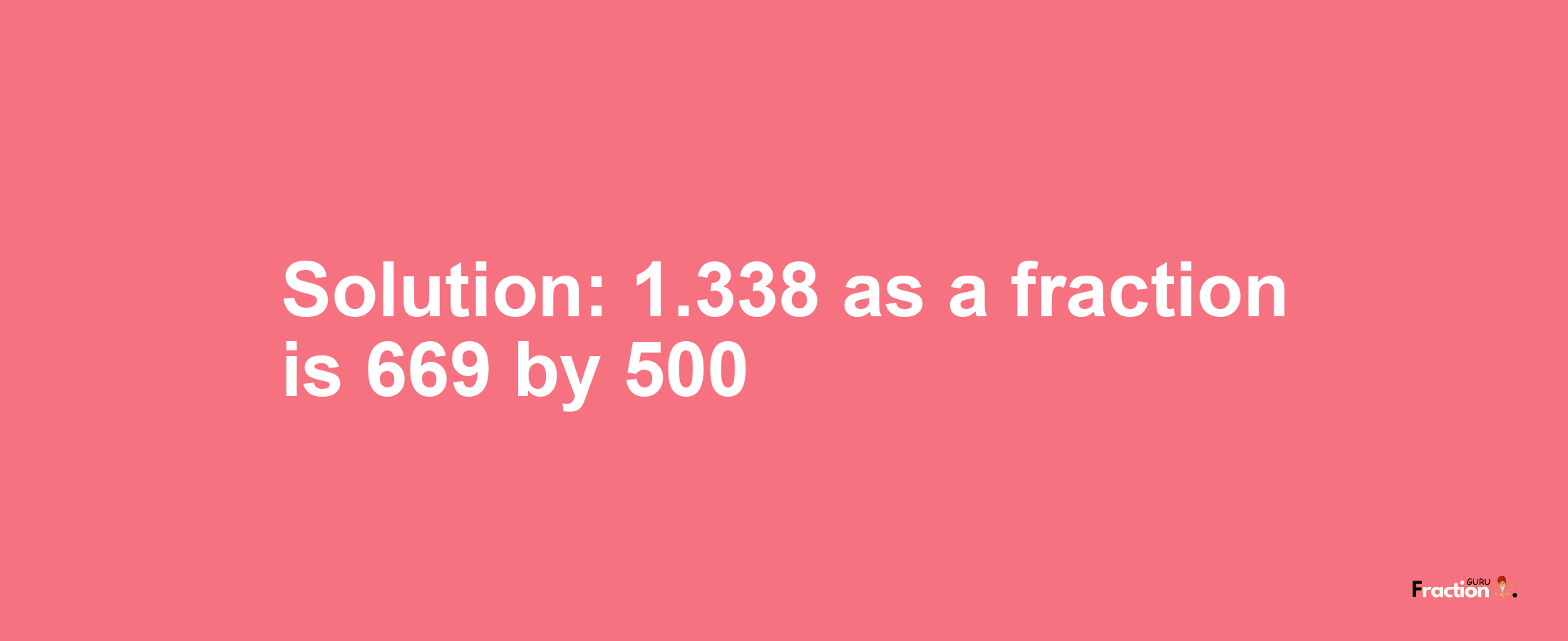 Solution:1.338 as a fraction is 669/500
